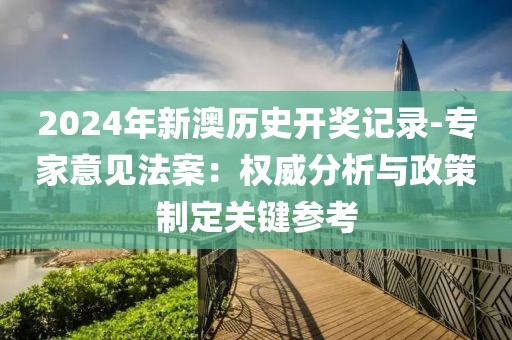 2024年新澳历史开奖记录-专家意见法案：权威分析与政策制定关键参考