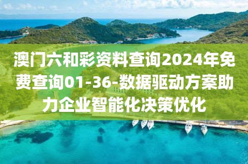 澳门六和彩资料查询2024年免费查询01-36-数据驱动方案助力企业智能化决策优化