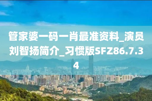 管家婆一码一肖最准资料_演员刘智扬简介_习惯版SFZ86.7.34