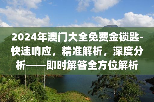 2024年澳门大全免费金锁匙-快速响应，精准解析，深度分析——即时解答全方位解析