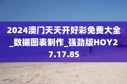 2024澳门天天开好彩免费大全_数据图表制作_强劲版HOY27.17.85