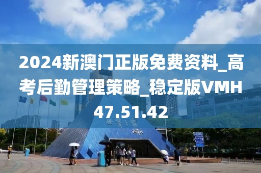 2024新澳门正版免费资料_高考后勤管理策略_稳定版VMH47.51.42