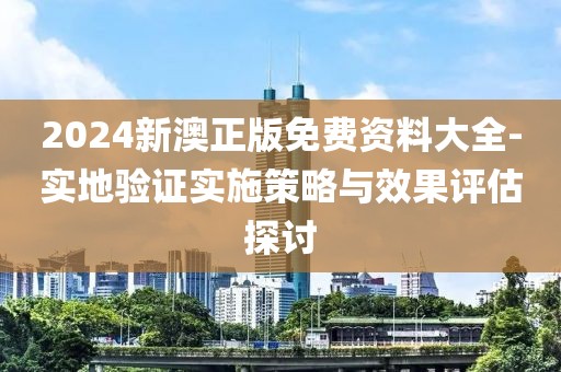 2024新澳正版免费资料大全-实地验证实施策略与效果评估探讨