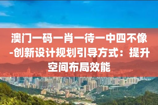 澳门一码一肖一待一中四不像-创新设计规划引导方式：提升空间布局效能