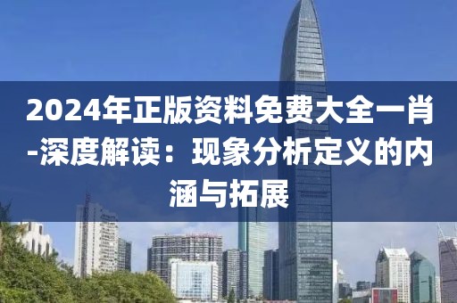 2024年正版资料免费大全一肖-深度解读：现象分析定义的内涵与拓展