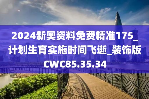 2024新奥资料免费精准175_计划生育实施时间飞逝_装饰版CWC85.35.34