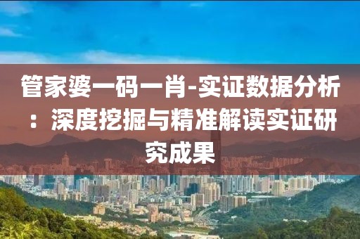 管家婆一码一肖-实证数据分析：深度挖掘与精准解读实证研究成果