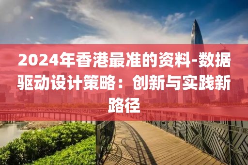 2024年香港最准的资料-数据驱动设计策略：创新与实践新路径