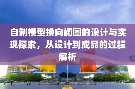 自制模型换向阀图的设计与实现探索，从设计到成品的过程解析