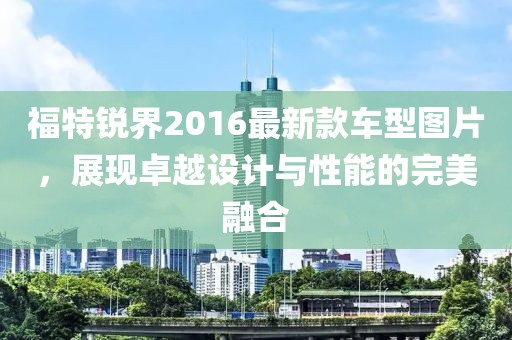 福特锐界2016最新款车型图片，展现卓越设计与性能的完美融合