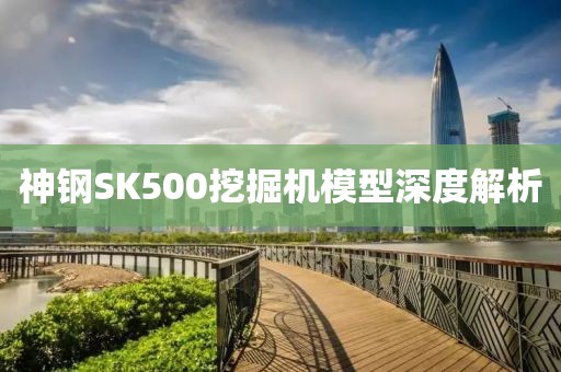 神钢SK500挖掘机模型深度解析