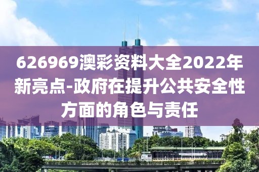 626969澳彩资料大全2022年新亮点-政府在提升公共安全性方面的角色与责任