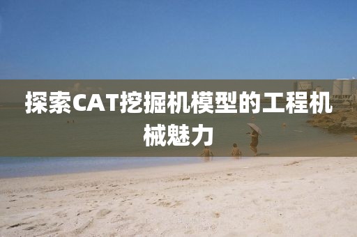 探索CAT挖掘机模型的工程机械魅力