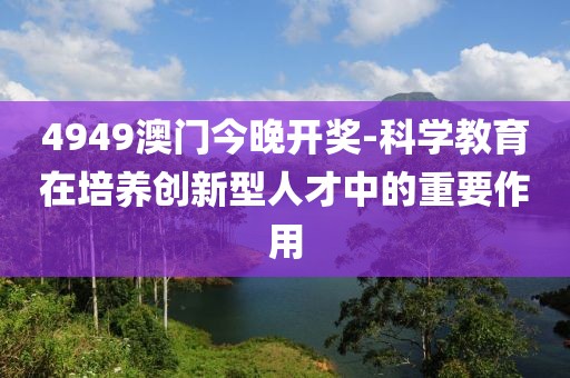 4949澳门今晚开奖-科学教育在培养创新型人才中的重要作用