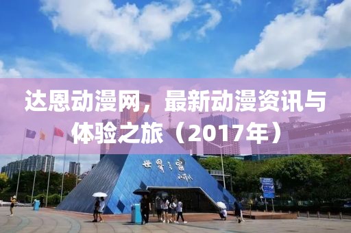 达恩动漫网，最新动漫资讯与体验之旅（2017年）