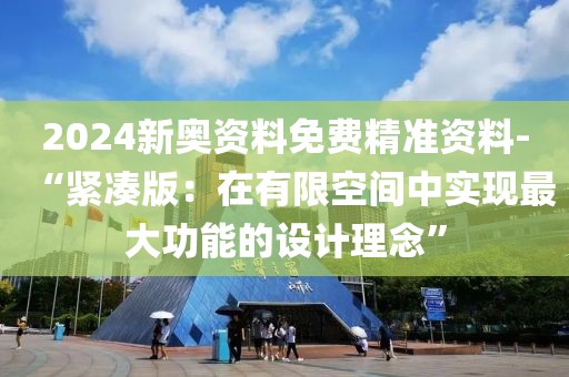 2024新奥资料免费精准资料-“紧凑版：在有限空间中实现最大功能的设计理念”