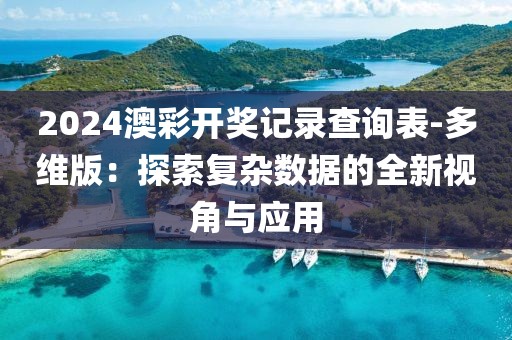 2024澳彩开奖记录查询表-多维版：探索复杂数据的全新视角与应用