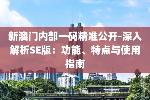 新澳门内部一码精准公开-深入解析SE版：功能、特点与使用指南