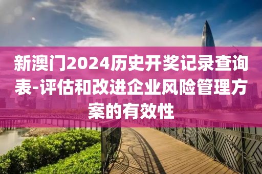 新澳门2024历史开奖记录查询表-评估和改进企业风险管理方案的有效性