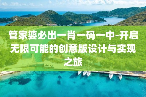 管家婆必出一肖一码一中-开启无限可能的创意版设计与实现之旅