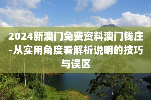 2024新澳门免费资料澳门钱庄-从实用角度看解析说明的技巧与误区