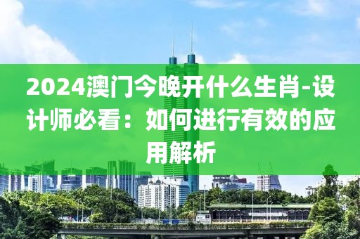 2024澳门今晚开什么生肖-设计师必看：如何进行有效的应用解析