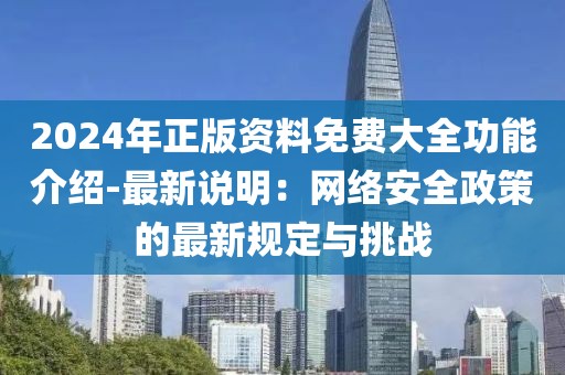 2024年正版资料免费大全功能介绍-最新说明：网络安全政策的最新规定与挑战