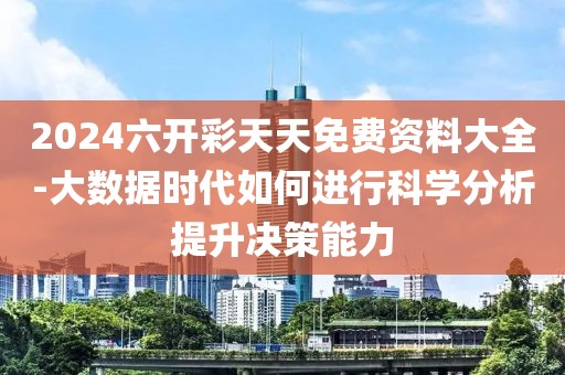 2024六开彩天天免费资料大全-大数据时代如何进行科学分析提升决策能力