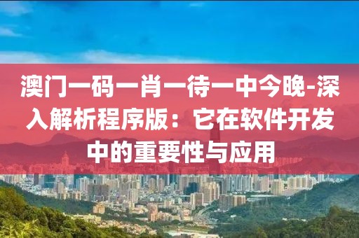 澳门一码一肖一待一中今晚-深入解析程序版：它在软件开发中的重要性与应用