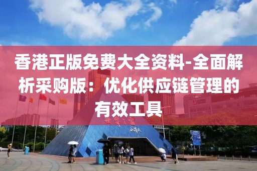 香港正版免费大全资料-全面解析采购版：优化供应链管理的有效工具