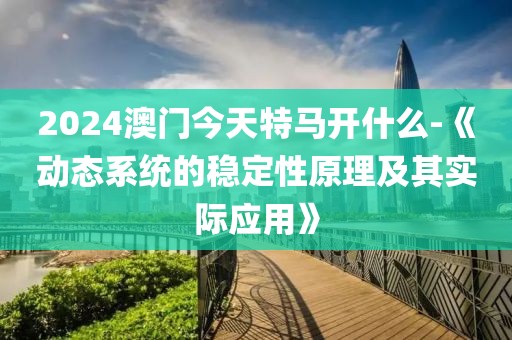 2024澳门今天特马开什么-《动态系统的稳定性原理及其实际应用》