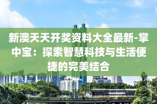 新澳天天开奖资料大全最新-掌中宝：探索智慧科技与生活便捷的完美结合