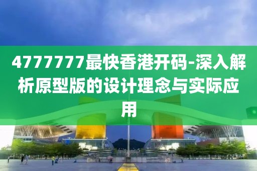 4777777最快香港开码-深入解析原型版的设计理念与实际应用