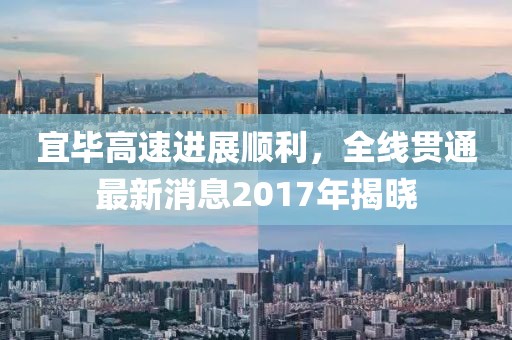 宜毕高速进展顺利，全线贯通最新消息2017年揭晓