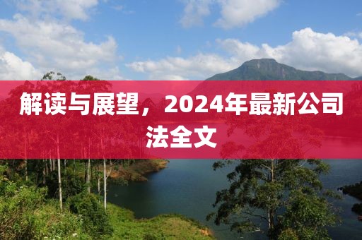 解读与展望，2024年最新公司法全文