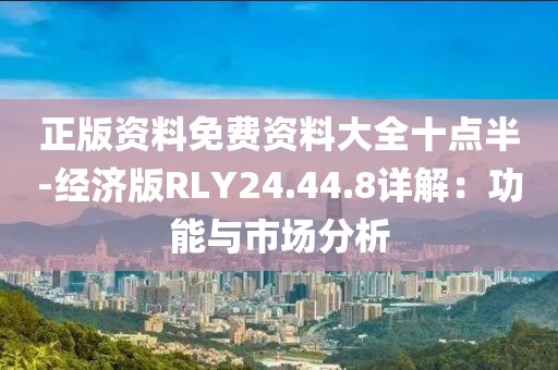 正版资料免费资料大全十点半-经济版RLY24.44.8详解：功能与市场分析