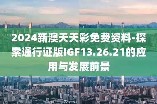 2024新澳天天彩免费资料-探索通行证版IGF13.26.21的应用与发展前景