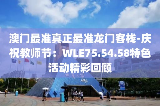 澳门最准真正最准龙门客栈-庆祝教师节：WLE75.54.58特色活动精彩回顾