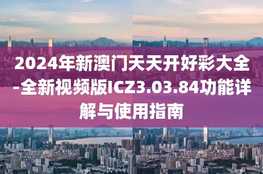 2024年新澳门天天开好彩大全-全新视频版ICZ3.03.84功能详解与使用指南