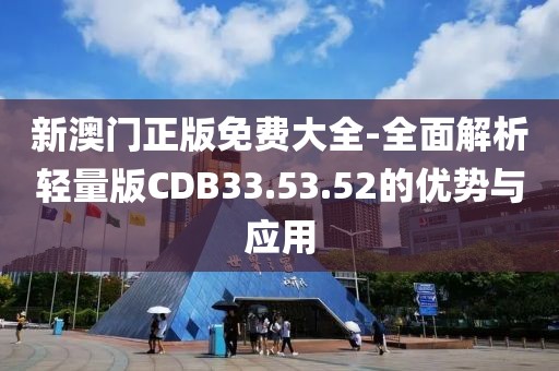 新澳门正版免费大全-全面解析轻量版CDB33.53.52的优势与应用