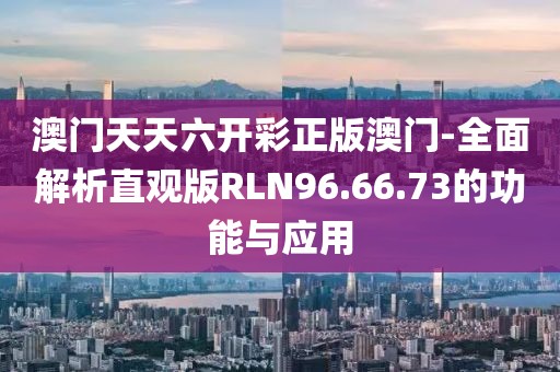 澳门天天六开彩正版澳门-全面解析直观版RLN96.66.73的功能与应用