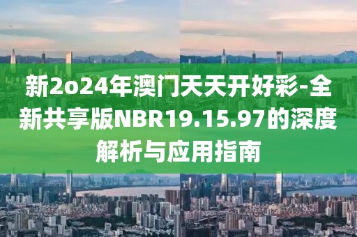 新2o24年澳门天天开好彩-全新共享版NBR19.15.97的深度解析与应用指南