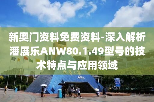 新奥门资料免费资料-深入解析潘展乐ANW80.1.49型号的技术特点与应用领域