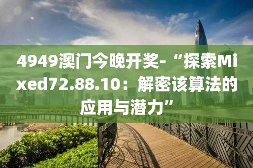 4949澳门今晚开奖-“探索Mixed72.88.10：解密该算法的应用与潜力”