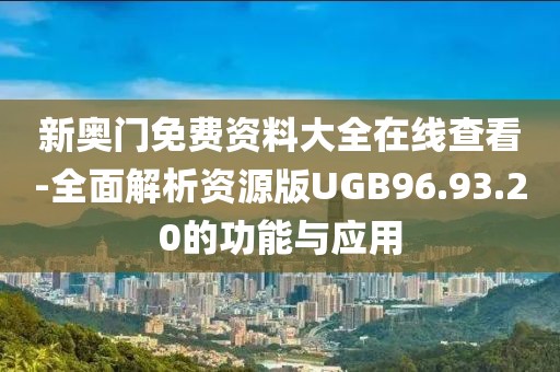 新奥门免费资料大全在线查看-全面解析资源版UGB96.93.20的功能与应用