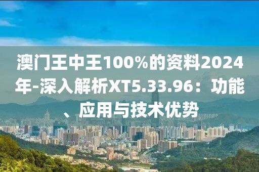 澳门王中王100%的资料2024年-深入解析XT5.33.96：功能、应用与技术优势