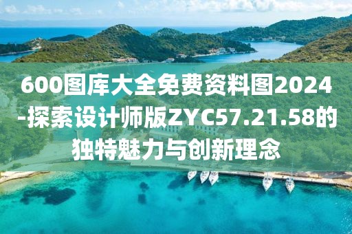 600图库大全免费资料图2024-探索设计师版ZYC57.21.58的独特魅力与创新理念