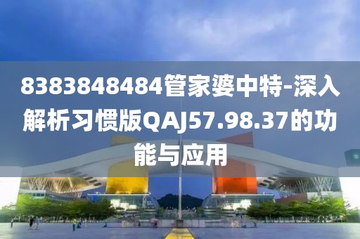 8383848484管家婆中特-深入解析习惯版QAJ57.98.37的功能与应用