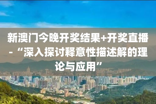 新澳门今晚开奖结果+开奖直播-“深入探讨释意性描述解的理论与应用”