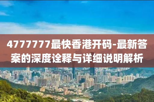 4777777最快香港开码-最新答案的深度诠释与详细说明解析